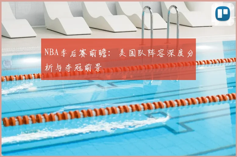 NBA季后赛前瞻:美国队阵容深度分析与夺冠前景