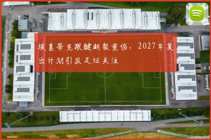 埃基蒂克跟腱断裂重伤,2027年复出计划引发足坛关注