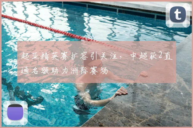 起亚精英赛扩容引关注,中超获2直通名额助力洲际赛场
