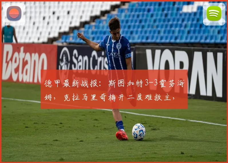 德甲最新战报：斯图加特3-3霍芬海姆，克拉马里奇梅开二度难救主，全场录像回顾