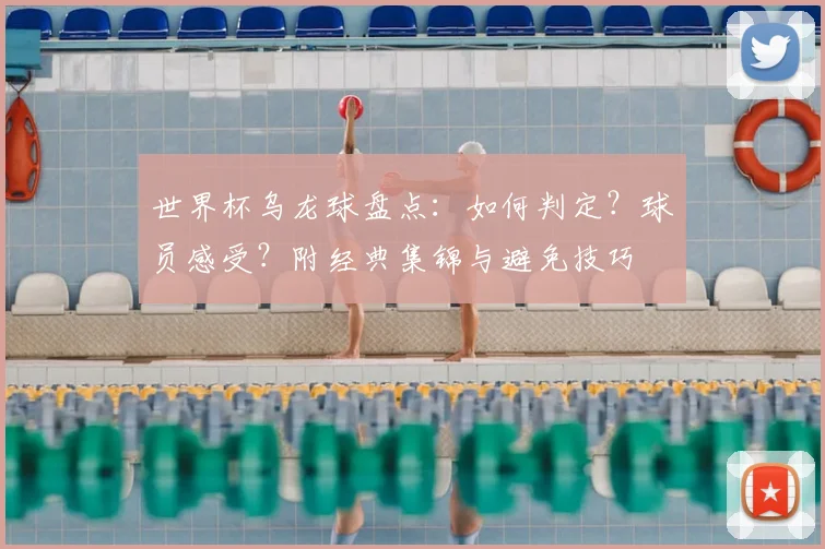 世界杯乌龙球盘点:如何判定?球员感受?附经典集锦与避免技巧