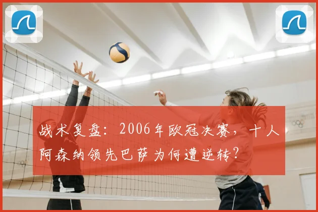 战术复盘：2006年欧冠决赛，十人阿森纳领先巴萨为何遭逆转？